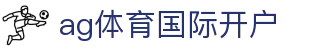 ag体育国际开户 | ag体育在线官网 - ag体育国际开户专业体育娱乐平台在线体育直播、2026世界杯竞猜下注平台